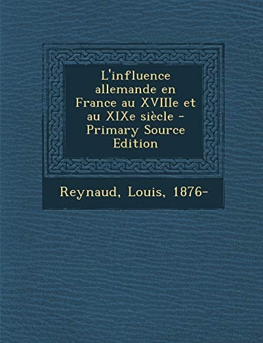 L' Influence Allemande en France Au Xviiie Et Au Xixe Siècle - Primary Source Edition