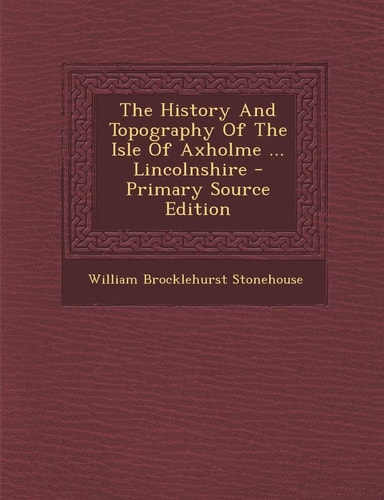 The History and Topography of the Isle of Axholme ... Lincolnshire - Primary Source Edition