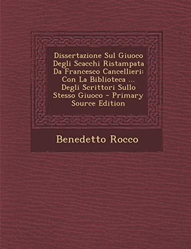 Dissertazione Sul Giuoco Degli Scacchi Ristampata Da Francesco Cancellieri Con la Biblioteca ... Degli Scrittori Sullo Stesso Giuoco - Primary Source