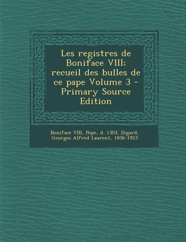 Les Registres de Boniface Viii; Recueil Des Bulles de Ce Pape Volume 3 - Primary Source Edition