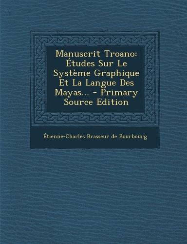 Manuscrit Troano Études Sur Le Système Graphique Et la Langue Des Mayas... - Primary Source Edition