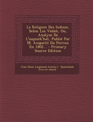 La Religion Des Indoux, Selon Les Védah, Ou, Analyse de L'Oupnek'hat, Publié Par M. Anquetil Du Perron en 1802... - Primary Source Edition
