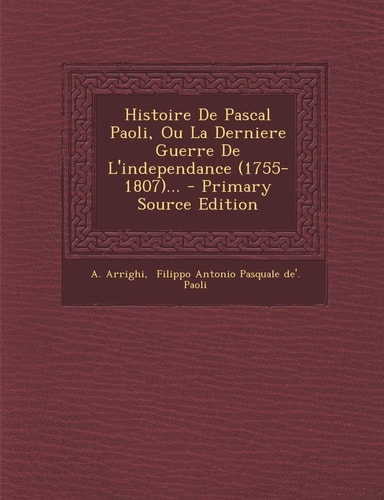 Histoire de Pascal Paoli, Ou la Derniere Guerre de L'Independance ... - Primary Source Edition