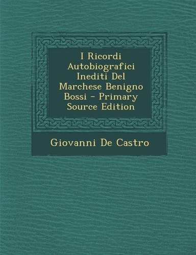 I Ricordi Autobiografici Inediti Del Marchese Benigno Bossi - Primary Source Edition