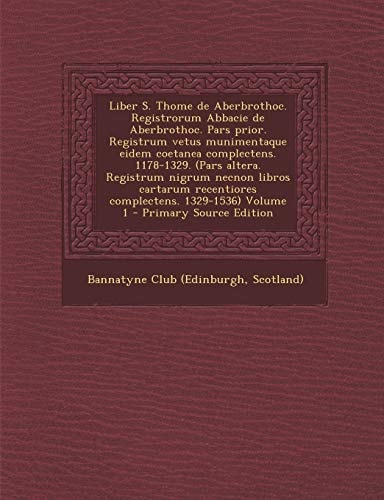 Liber S. Thome de Aberbrothoc. Registrorum Abbacie de Aberbrothoc. Pars Prior. Registrum Vetus Munimentaque Eidem Coetanea Complectens. 1178-1329. (Pa
