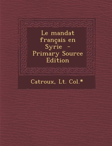 Le Mandat Français en Syrie - Primary Source Edition