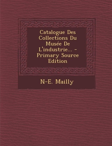 Catalogue Des Collections Du Musée de L'Industrie... - Primary Source Edition