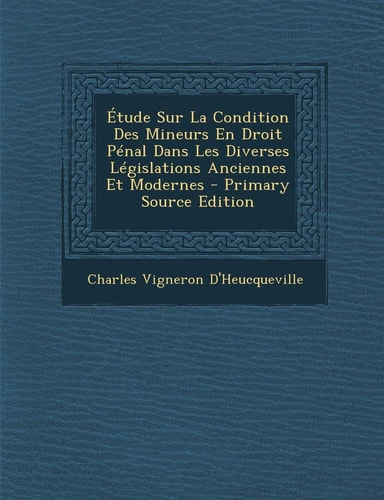 Étude Sur la Condition Des Mineurs en Droit Pénal Dans Les Diverses Législations Anciennes Et Modernes - Primary Source Edition