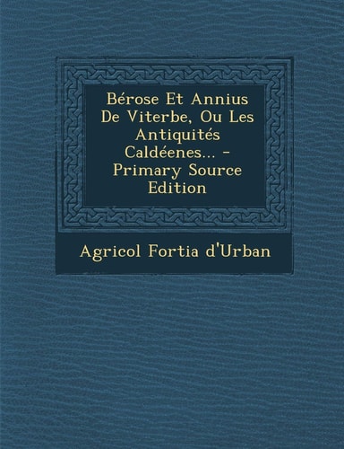 Bérose Et Annius de Viterbe, Ou Les Antiquités Caldéenes... - Primary Source Edition