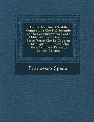 Ardita Ma Giustificabile Congettura Che Nel Secondo Canto Del Purgatorio Dante Abbia Potuto Scriverne Il Sesto Verso Che Le Caggion Di Man Quand' Ei S