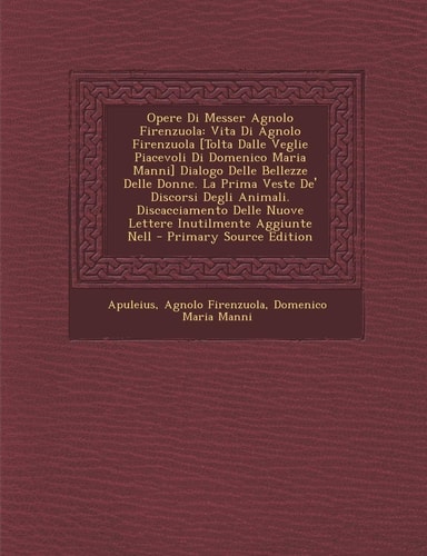 Opere Di Messer Agnolo Firenzuola Vita Di Agnolo Firenzuola [Tolta Dalle Veglie Piacevoli Di Domenico Maria Manni] Dialogo Delle Bellezze Delle Donne