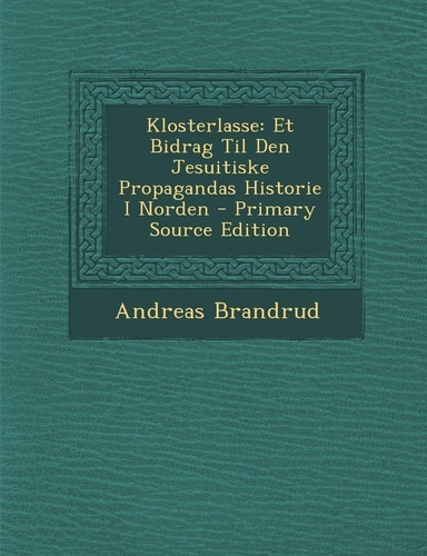 Klosterlasse Et Bidrag Til Den Jesuitiske Propagandas Historie I Norden - Primary Source Edition