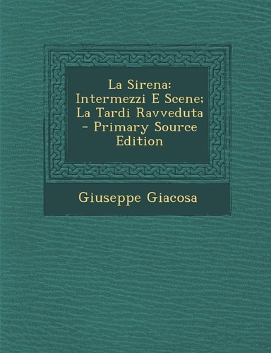 La Sirena Intermezzi E Scene; la Tardi Ravveduta - Primary Source Edition