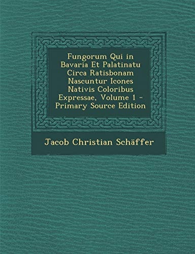 Fungorum Qui in Bavaria Et Palatinatu Circa Ratisbonam Nascuntur Icones Nativis Coloribus Expressae, Volume 1 - Primary Source Edition