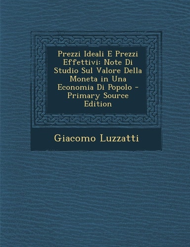 Prezzi Ideali E Prezzi Effettivi Note Di Studio Sul Valore Della Moneta in Una Economia Di Popolo - Primary Source Edition
