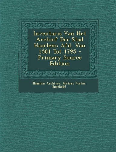 Inventaris Van Het Archief Der Stad Haarlem Afd. Van 1581 Tot 1795 - Primary Source Edition