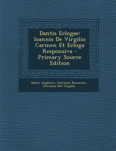 Dantis Eclogae Ioannis de Virgilio Carmen Et Ecloga Responsiva - Primary Source Edition