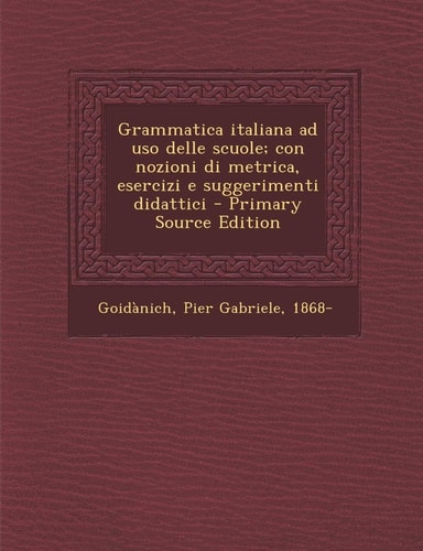 Grammatica Italiana Ad Uso Delle Scuole; Con Nozioni Di Metrica, Esercizi E Suggerimenti Didattici - Primary Source Edition