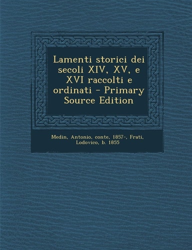 Lamenti Storici Dei Secoli Xiv, Xv, E Xvi Raccolti E Ordinati - Primary Source Edition
