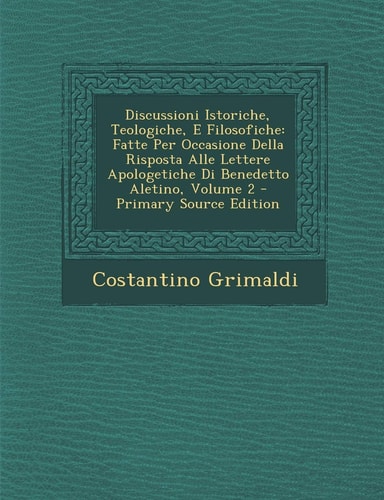 Discussioni Istoriche, Teologiche, E Filosofiche Fatte Per Occasione Della Risposta Alle Lettere Apologetiche Di Benedetto Aletino, Volume 2 - Primar
