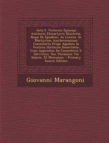 Acta S. Victorini Episcopi Amiterni Etmartyris Illustrata, Atque de Ejusdem, Ac Lxxxiii. Ss. Martyrum Amiternensium Coemeterio Prope Aquilam in Vestin