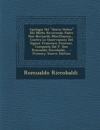 Apologia Del Diario Italico Del Molto Reverendo Padre Don Bernardo Montfaucon,... Contra Le Osservazioni Del Signor Francesco Ficoroni, Composta Dal