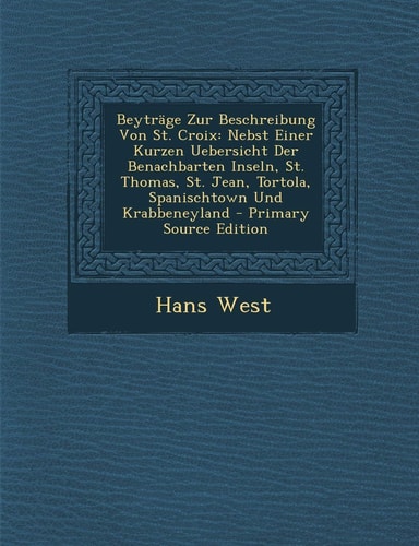 Beyträge Zur Beschreibung Von St. Croix Nebst Einer Kurzen Uebersicht Der Benachbarten Inseln, St. Thomas, St. Jean, Tortola, Spanischtown und Krabbe