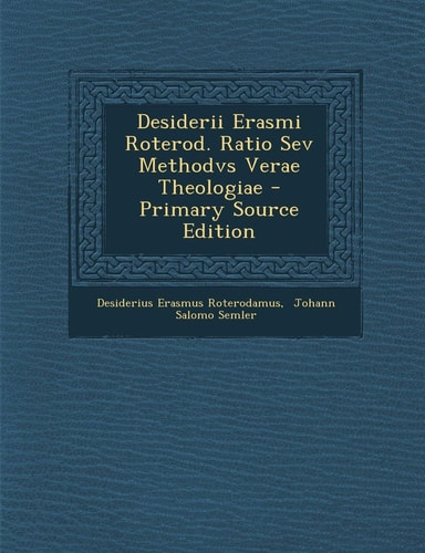 Desiderii Erasmi Roterod. Ratio Sev Methodvs Verae Theologiae - Primary Source Edition