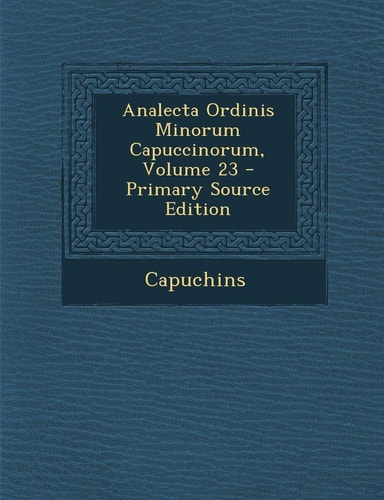 Analecta Ordinis Minorum Capuccinorum, Volume 23 - Primary Source Edition