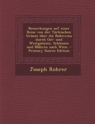 Bemerkungen Auf Einer Reise Von Der Türkischen Gränze Über Die Bukowina Durch Ost- und Westgalizien, Schlesien und Mähren Nach Wien. - Primary Source