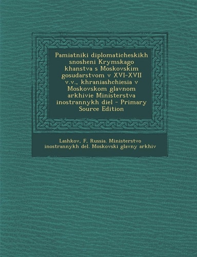 Pamiatniki Diplomaticheskikh Snosheni Krymskago Khanstva S Moskovskim Gosudarstvom V Xvi-Xvii V. V. , Khraniashchiesia V Moskovskom Glavnom Arkhivie Min