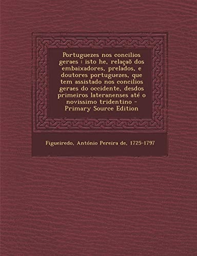 Portuguezes Nos Concilios Geraes Isto He, Relaçao Dos Embaixadores, Prelados, E Doutores Portuguezes, Que Tem Assistado Nos Concilios Geraes Do Occi