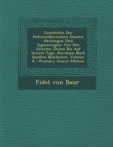 Geschichte Der Hohenzollernschen Staaten Hechingen und Sigmaringen Von Den Ältesten Zeiten Bis Auf Unsere Tage, Durchaus Nach Quellen Bearbeitet, Vol