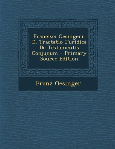 Francisci Oesingeri, D. Tractatio Juridica de Testamentis Conjugum - Primary Source Edition