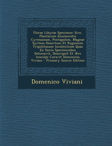 Florae Libycae Specimen Sive, Plantarum Enumeratio Cyrenaicam, Pentapolim, Magnae Syrteos Desertum Et Regionem Tripolitanam Incolentium Quas Ex Sicci