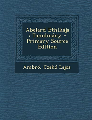 Abelard Ethikája Tanulmány - Primary Source Edition