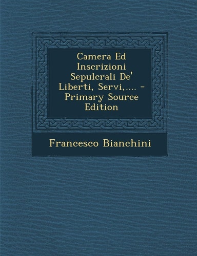 Camera Ed Inscrizioni Sepulcrali De' Liberti, Servi,... . - Primary Source Edition