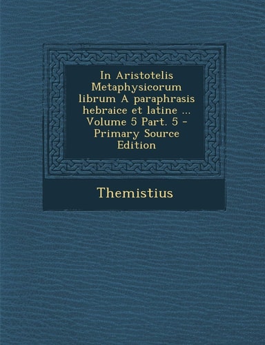 In Aristotelis Metaphysicorum Librum a Paraphrasis Hebraice Et Latine ... Volume 5 Part. 5 - Primary Source Edition