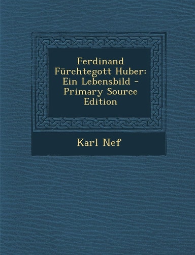 Ferdinand Fürchtegott Huber Ein Lebensbild - Primary Source Edition