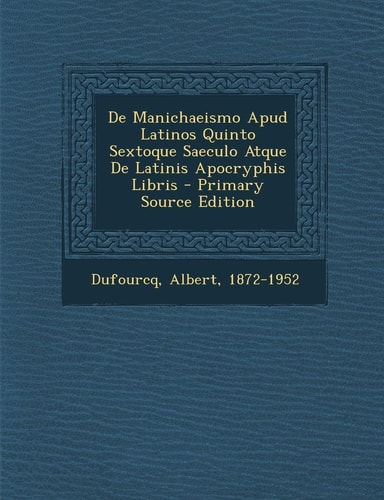 De Manichaeismo Apud Latinos Quinto Sextoque Saeculo Atque de Latinis Apocryphis Libris - Primary Source Edition