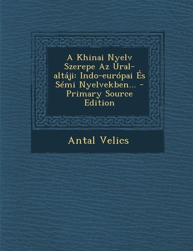 A Khinai Nyelv Szerepe Az Ural-Altáji Indo-Európai És Sémi Nyelvekben... - Primary Source Edition