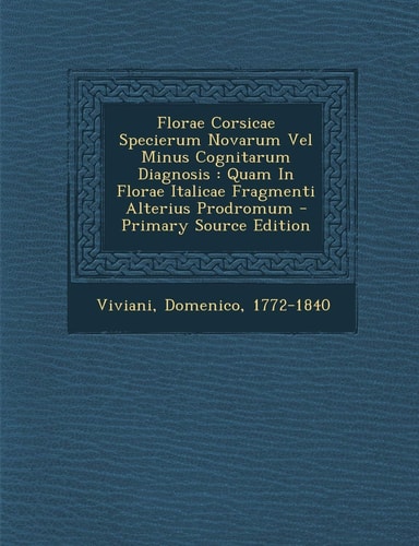 Florae Corsicae Specierum Novarum Vel Minus Cognitarum Diagnosis Quam in Florae Italicae Fragmenti Alterius Prodromum - Primary Source Edition