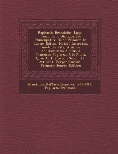 Raphaelis Brandolini Lippi, Junioris ... Dialogus Leo Nuncupatus, Nunc Primum in Lucem Editus, Notis Illustratus, Auctoris Vita, Aliisque Additamentis