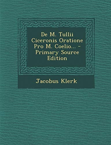 De M. Tullii Ciceronis Oratione Pro M. Coelio... - Primary Source Edition
