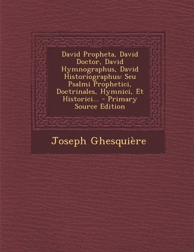 David Propheta, David Doctor, David Hymnographus, David Historiographus Seu Psalmi Prophetici, Doctrinales, Hymnici, Et Historici... - Primary Source