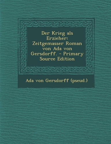 Der Krieg Als Erzieher Zeitgemasser Roman Von Ada Von Gersdorff. - Primary Source Edition