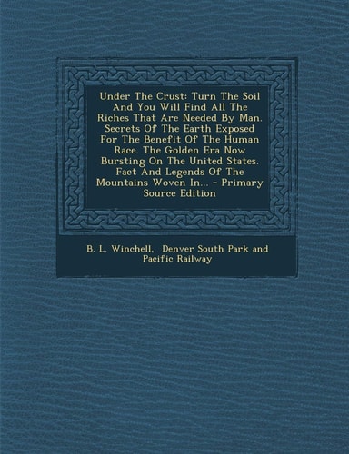 Under the Crust Turn the Soil and You Will Find All the Riches That Are Needed by Man. Secrets of the Earth Exposed for the Benefit of the Human Race