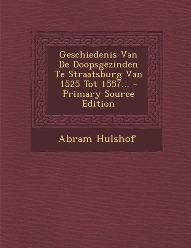 Geschiedenis Van de Doopsgezinden Te Straatsburg Van 1525 Tot 1557... - Primary Source Edition