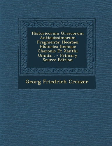 Historicorum Graecorum Antiquissimorum Fragmenta Hecataei Historica Itemque Charonis Et Xanthi Omnia... - Primary Source Edition