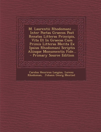 M. Laurentii Rhodomani ... Inter Poetas Graecos Post Renatas Litteras Principis, Vita Et in Graecas Cum Primis Litteras Merita Ex Ipsius Rhodomani Scr